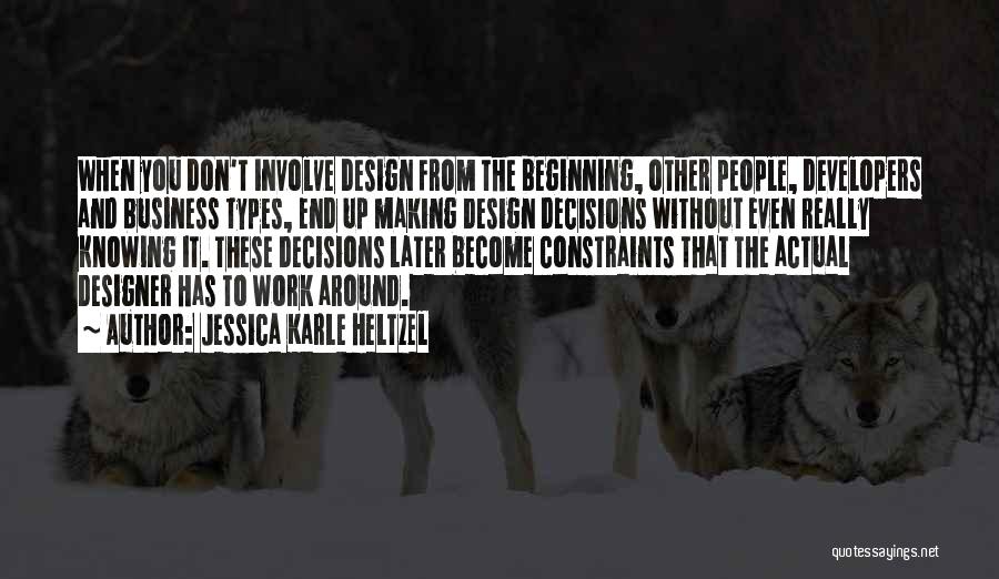 Jessica Karle Heltzel Quotes: When You Don't Involve Design From The Beginning, Other People, Developers And Business Types, End Up Making Design Decisions Without