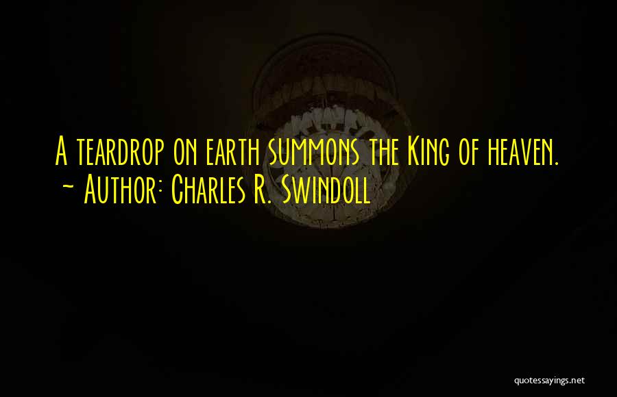 Charles R. Swindoll Quotes: A Teardrop On Earth Summons The King Of Heaven.