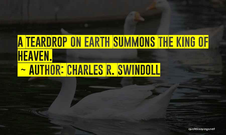 Charles R. Swindoll Quotes: A Teardrop On Earth Summons The King Of Heaven.