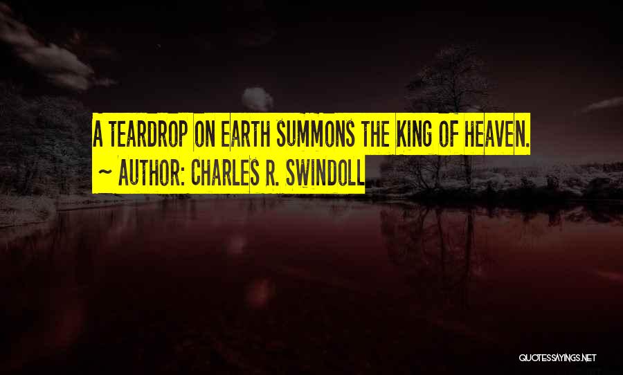 Charles R. Swindoll Quotes: A Teardrop On Earth Summons The King Of Heaven.