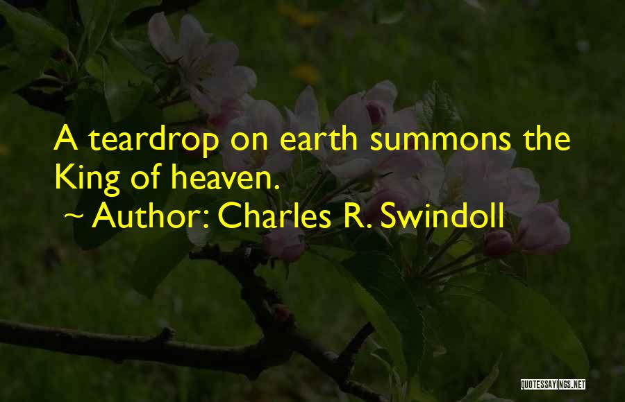 Charles R. Swindoll Quotes: A Teardrop On Earth Summons The King Of Heaven.