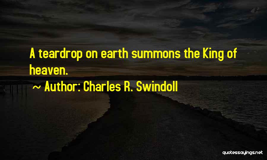 Charles R. Swindoll Quotes: A Teardrop On Earth Summons The King Of Heaven.