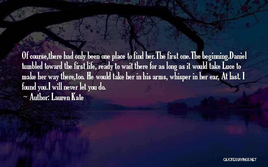Lauren Kate Quotes: Of Course,there Had Only Been One Place To Find Her.the First One.the Beginning.daniel Tumbled Toward The First Life, Ready To