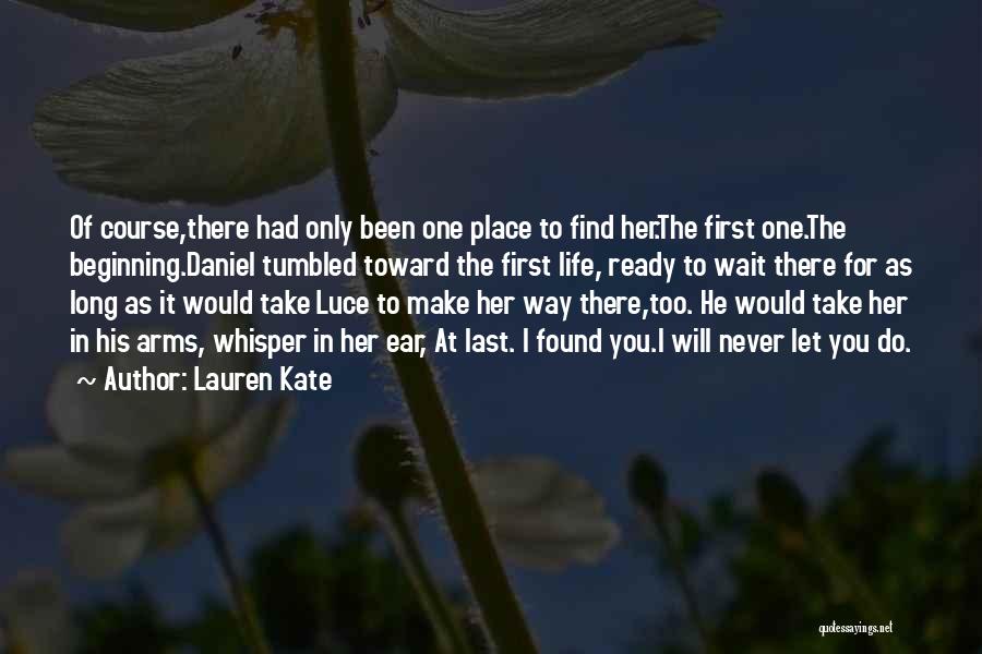 Lauren Kate Quotes: Of Course,there Had Only Been One Place To Find Her.the First One.the Beginning.daniel Tumbled Toward The First Life, Ready To