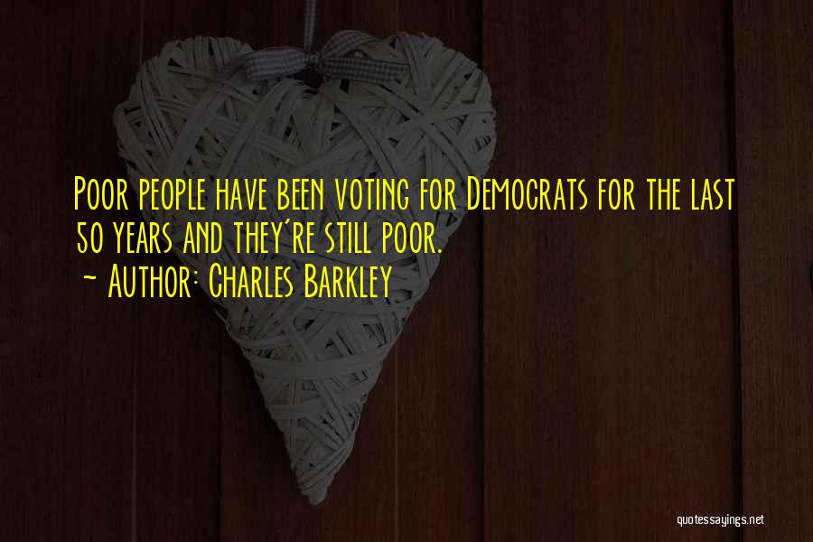 Charles Barkley Quotes: Poor People Have Been Voting For Democrats For The Last 50 Years And They're Still Poor.