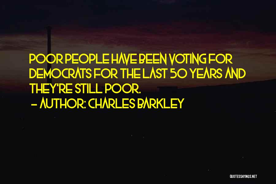 Charles Barkley Quotes: Poor People Have Been Voting For Democrats For The Last 50 Years And They're Still Poor.