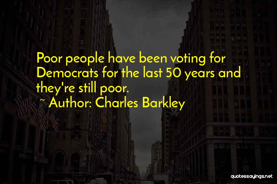 Charles Barkley Quotes: Poor People Have Been Voting For Democrats For The Last 50 Years And They're Still Poor.