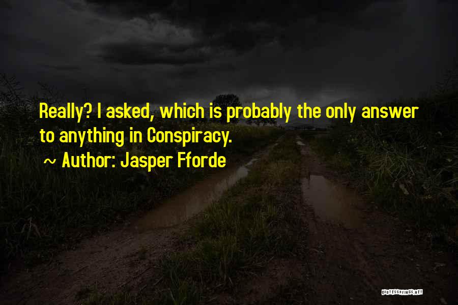 Jasper Fforde Quotes: Really? I Asked, Which Is Probably The Only Answer To Anything In Conspiracy.