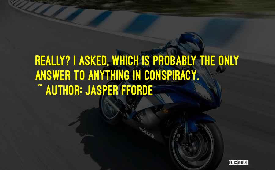 Jasper Fforde Quotes: Really? I Asked, Which Is Probably The Only Answer To Anything In Conspiracy.