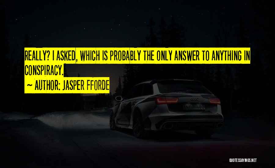 Jasper Fforde Quotes: Really? I Asked, Which Is Probably The Only Answer To Anything In Conspiracy.