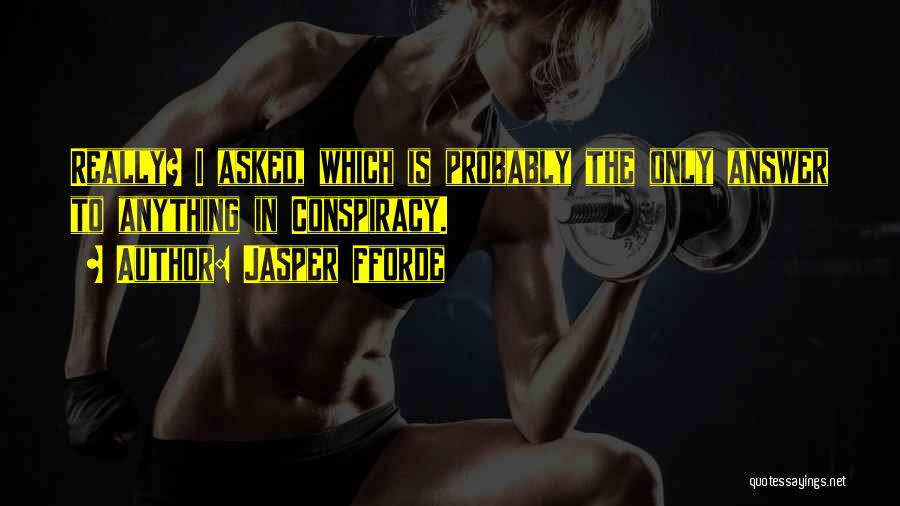 Jasper Fforde Quotes: Really? I Asked, Which Is Probably The Only Answer To Anything In Conspiracy.
