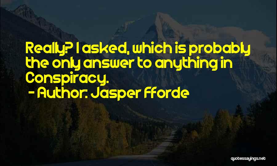 Jasper Fforde Quotes: Really? I Asked, Which Is Probably The Only Answer To Anything In Conspiracy.