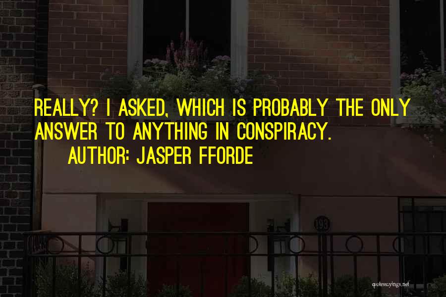 Jasper Fforde Quotes: Really? I Asked, Which Is Probably The Only Answer To Anything In Conspiracy.