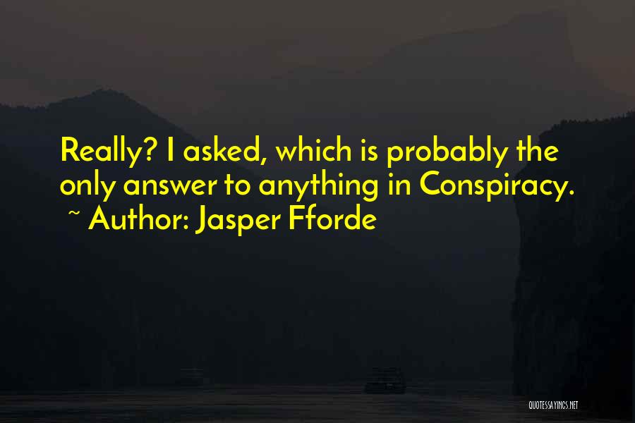 Jasper Fforde Quotes: Really? I Asked, Which Is Probably The Only Answer To Anything In Conspiracy.