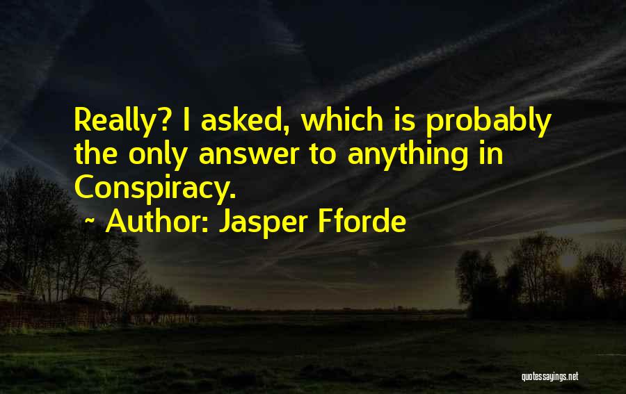 Jasper Fforde Quotes: Really? I Asked, Which Is Probably The Only Answer To Anything In Conspiracy.