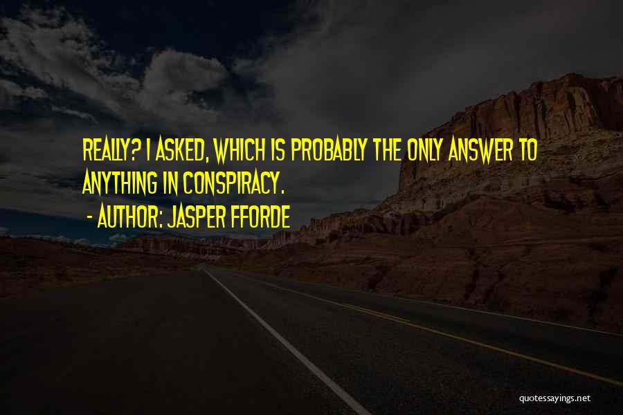 Jasper Fforde Quotes: Really? I Asked, Which Is Probably The Only Answer To Anything In Conspiracy.