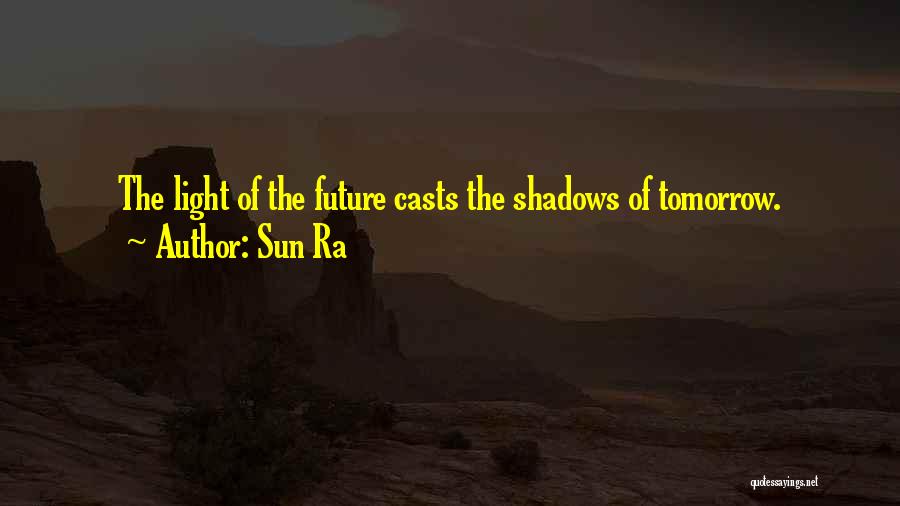 Sun Ra Quotes: The Light Of The Future Casts The Shadows Of Tomorrow.