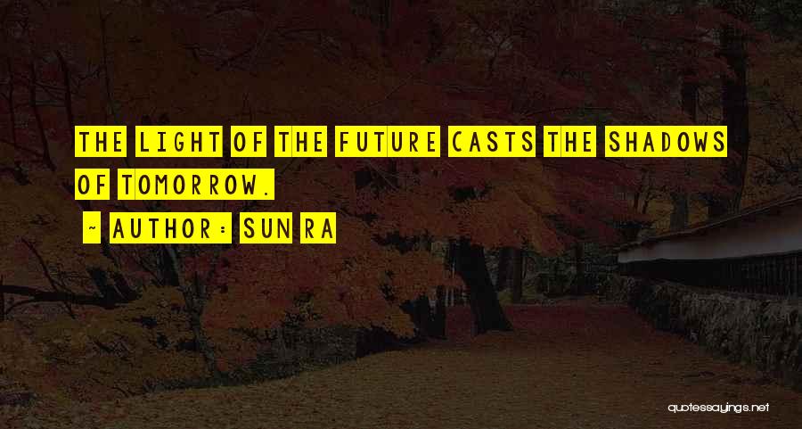 Sun Ra Quotes: The Light Of The Future Casts The Shadows Of Tomorrow.