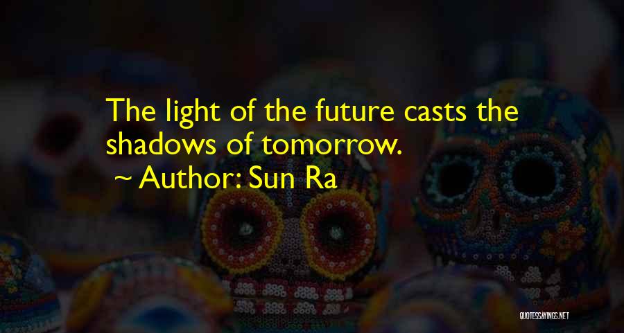 Sun Ra Quotes: The Light Of The Future Casts The Shadows Of Tomorrow.