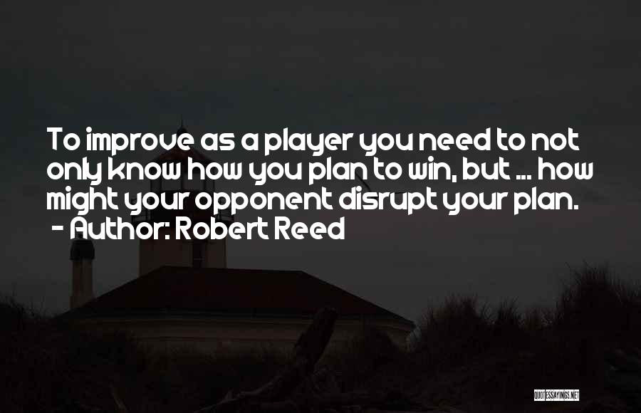 Robert Reed Quotes: To Improve As A Player You Need To Not Only Know How You Plan To Win, But ... How Might