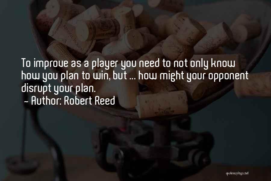 Robert Reed Quotes: To Improve As A Player You Need To Not Only Know How You Plan To Win, But ... How Might