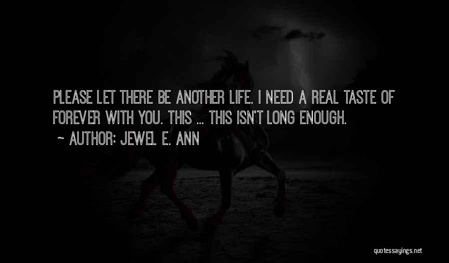 Jewel E. Ann Quotes: Please Let There Be Another Life. I Need A Real Taste Of Forever With You. This ... This Isn't Long