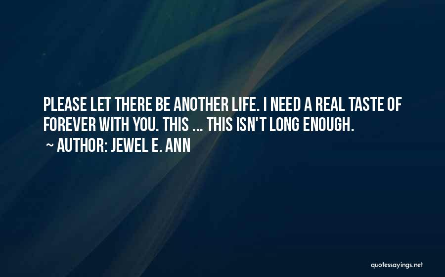 Jewel E. Ann Quotes: Please Let There Be Another Life. I Need A Real Taste Of Forever With You. This ... This Isn't Long