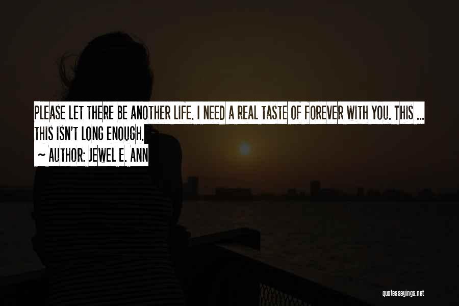 Jewel E. Ann Quotes: Please Let There Be Another Life. I Need A Real Taste Of Forever With You. This ... This Isn't Long