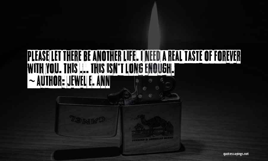 Jewel E. Ann Quotes: Please Let There Be Another Life. I Need A Real Taste Of Forever With You. This ... This Isn't Long