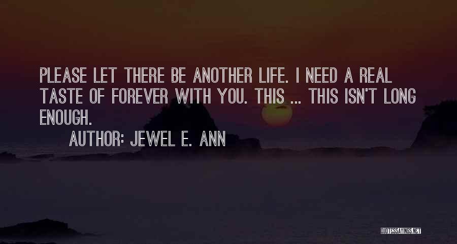 Jewel E. Ann Quotes: Please Let There Be Another Life. I Need A Real Taste Of Forever With You. This ... This Isn't Long