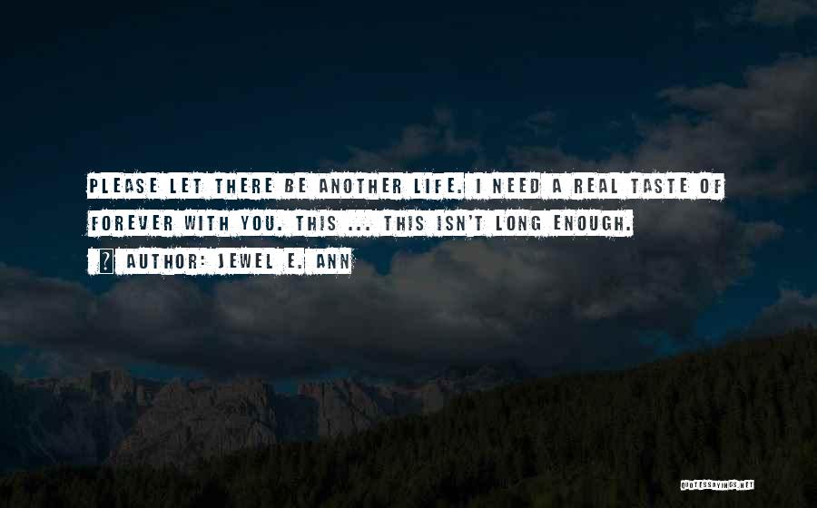 Jewel E. Ann Quotes: Please Let There Be Another Life. I Need A Real Taste Of Forever With You. This ... This Isn't Long