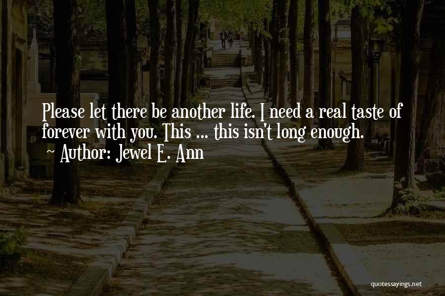 Jewel E. Ann Quotes: Please Let There Be Another Life. I Need A Real Taste Of Forever With You. This ... This Isn't Long