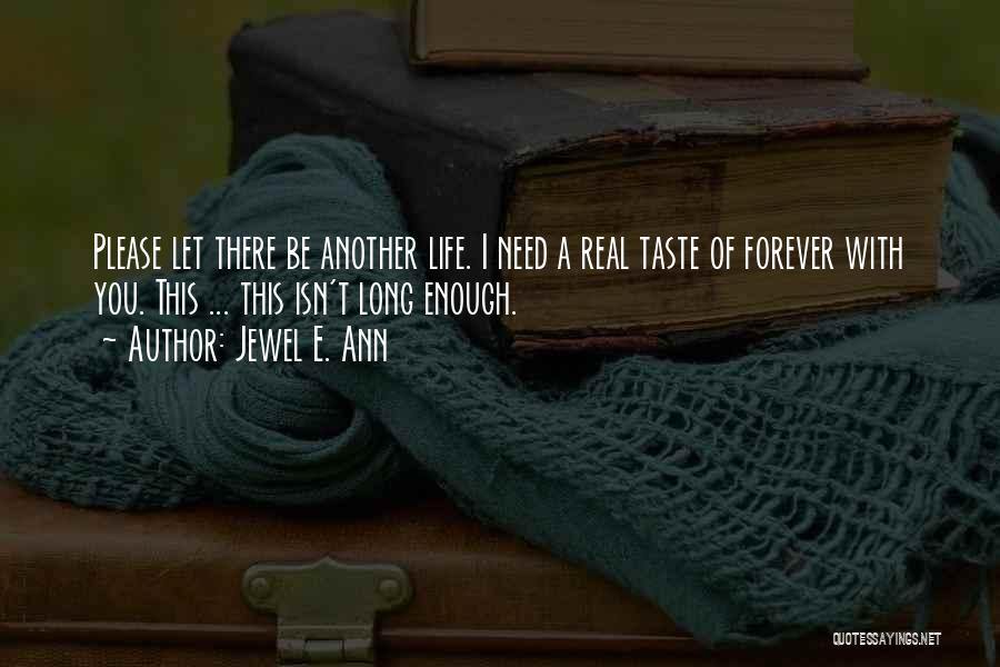 Jewel E. Ann Quotes: Please Let There Be Another Life. I Need A Real Taste Of Forever With You. This ... This Isn't Long