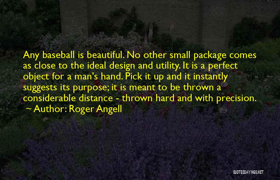 Roger Angell Quotes: Any Baseball Is Beautiful. No Other Small Package Comes As Close To The Ideal Design And Utility. It Is A