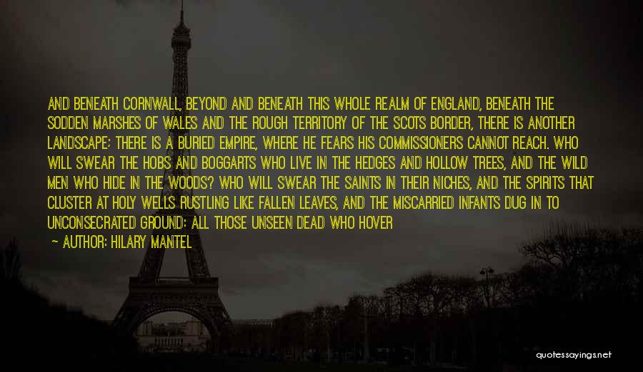 Hilary Mantel Quotes: And Beneath Cornwall, Beyond And Beneath This Whole Realm Of England, Beneath The Sodden Marshes Of Wales And The Rough