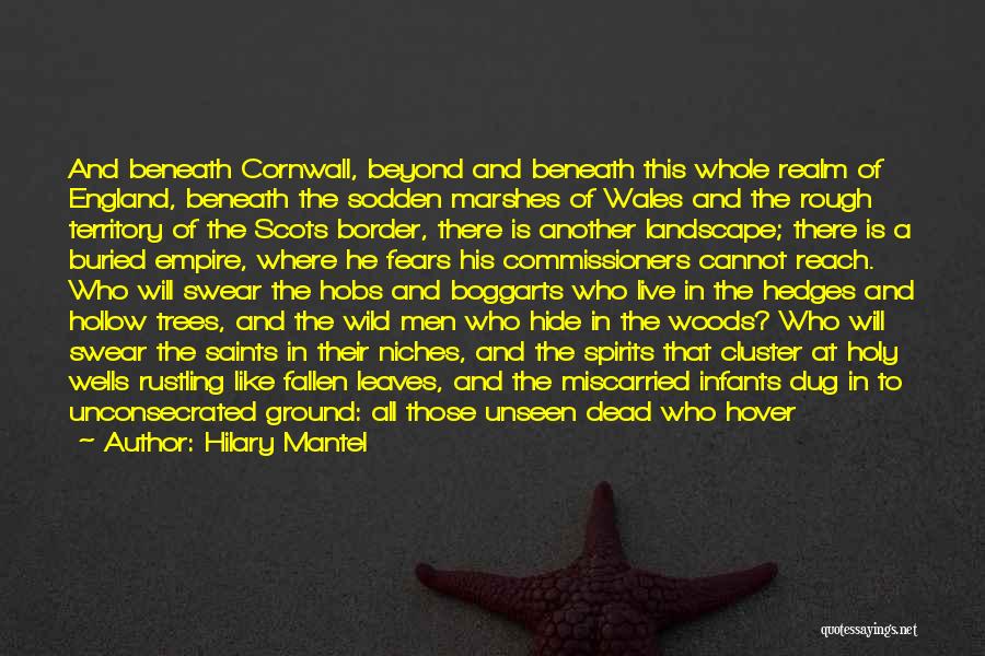 Hilary Mantel Quotes: And Beneath Cornwall, Beyond And Beneath This Whole Realm Of England, Beneath The Sodden Marshes Of Wales And The Rough