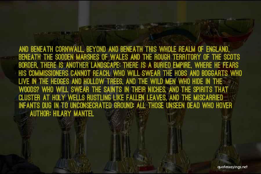 Hilary Mantel Quotes: And Beneath Cornwall, Beyond And Beneath This Whole Realm Of England, Beneath The Sodden Marshes Of Wales And The Rough