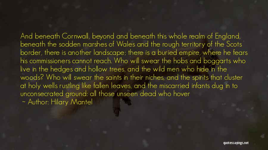 Hilary Mantel Quotes: And Beneath Cornwall, Beyond And Beneath This Whole Realm Of England, Beneath The Sodden Marshes Of Wales And The Rough