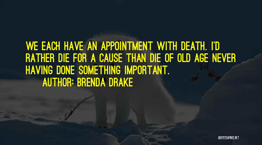 Brenda Drake Quotes: We Each Have An Appointment With Death. I'd Rather Die For A Cause Than Die Of Old Age Never Having