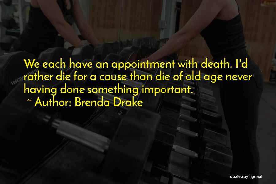 Brenda Drake Quotes: We Each Have An Appointment With Death. I'd Rather Die For A Cause Than Die Of Old Age Never Having