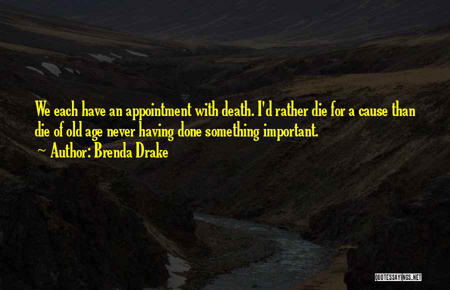 Brenda Drake Quotes: We Each Have An Appointment With Death. I'd Rather Die For A Cause Than Die Of Old Age Never Having