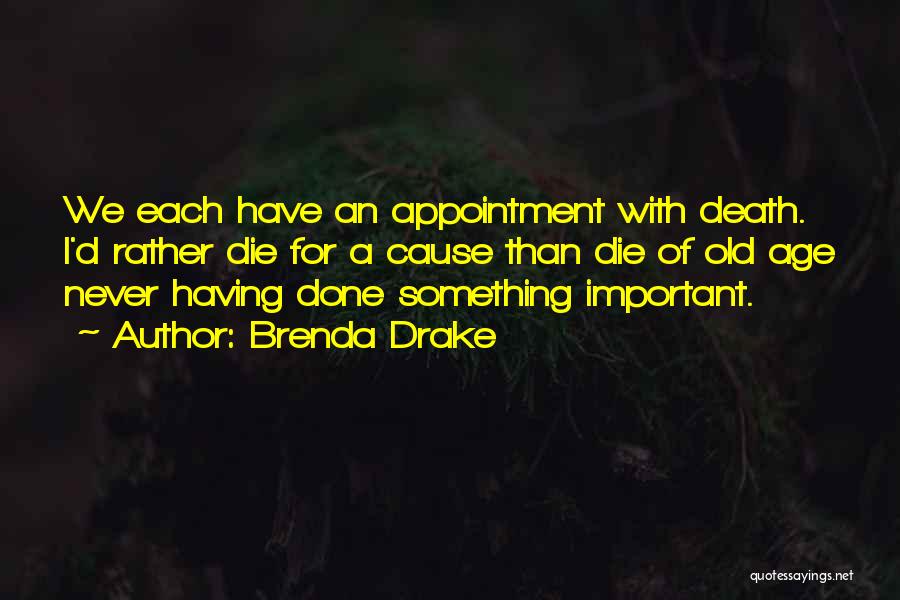 Brenda Drake Quotes: We Each Have An Appointment With Death. I'd Rather Die For A Cause Than Die Of Old Age Never Having