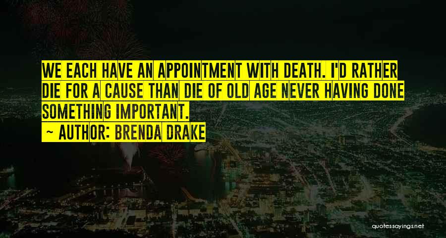 Brenda Drake Quotes: We Each Have An Appointment With Death. I'd Rather Die For A Cause Than Die Of Old Age Never Having