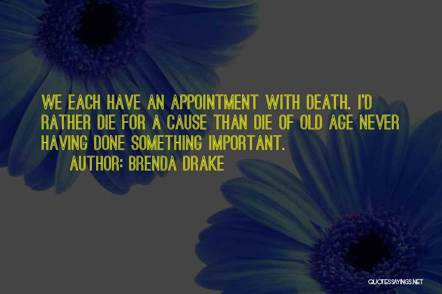 Brenda Drake Quotes: We Each Have An Appointment With Death. I'd Rather Die For A Cause Than Die Of Old Age Never Having