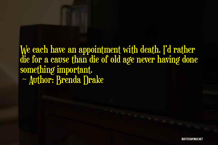 Brenda Drake Quotes: We Each Have An Appointment With Death. I'd Rather Die For A Cause Than Die Of Old Age Never Having