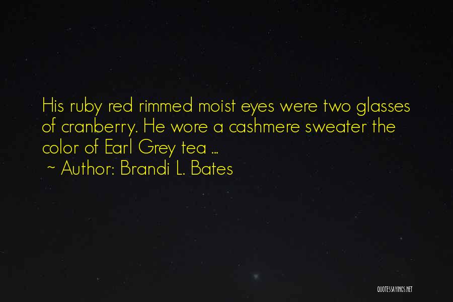 Brandi L. Bates Quotes: His Ruby Red Rimmed Moist Eyes Were Two Glasses Of Cranberry. He Wore A Cashmere Sweater The Color Of Earl