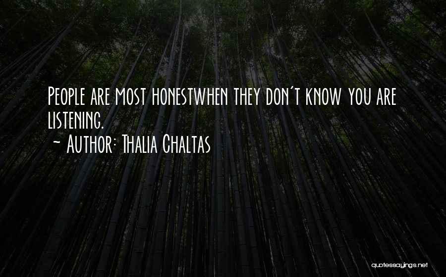 Thalia Chaltas Quotes: People Are Most Honestwhen They Don't Know You Are Listening.