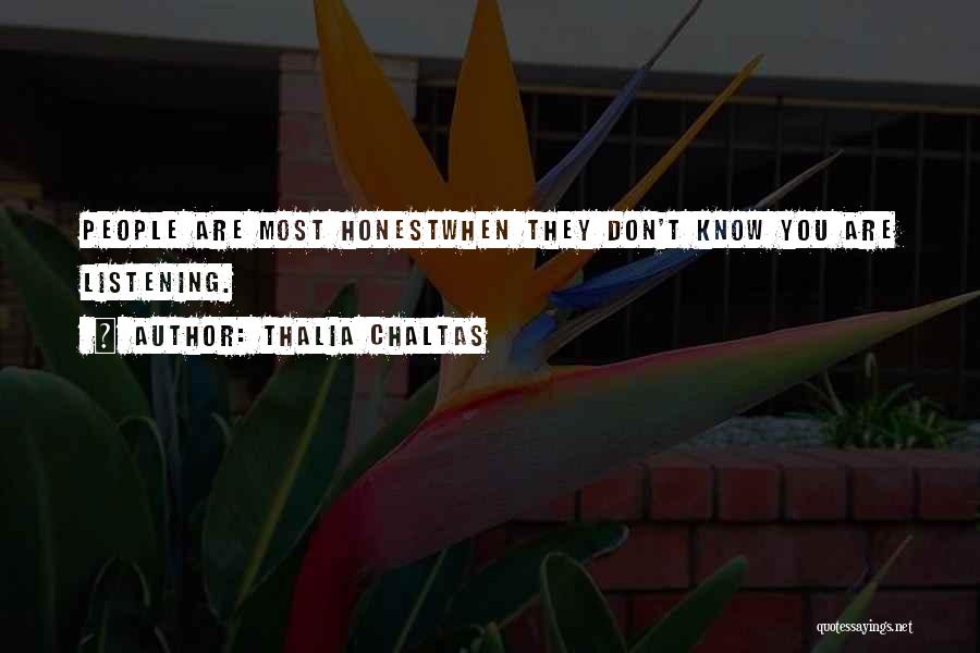 Thalia Chaltas Quotes: People Are Most Honestwhen They Don't Know You Are Listening.