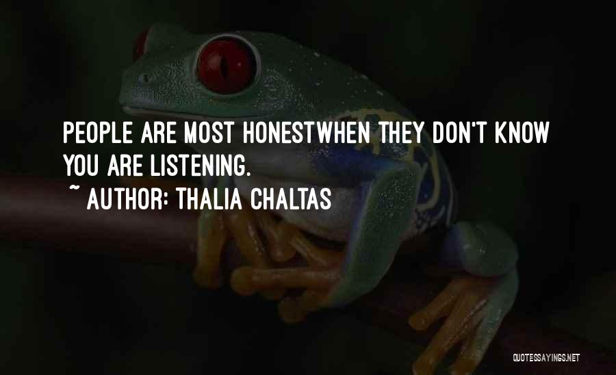 Thalia Chaltas Quotes: People Are Most Honestwhen They Don't Know You Are Listening.