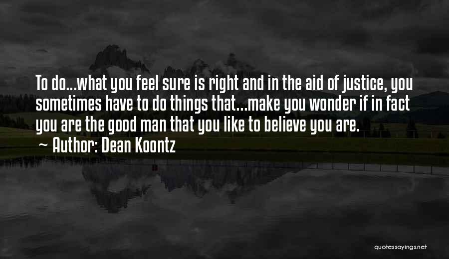 Dean Koontz Quotes: To Do...what You Feel Sure Is Right And In The Aid Of Justice, You Sometimes Have To Do Things That...make